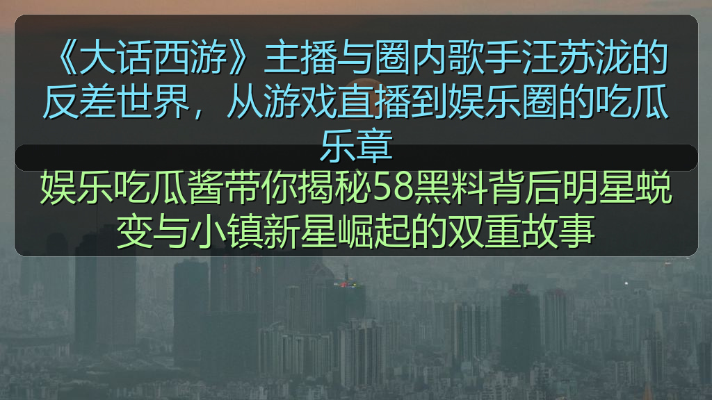 《大话西游》主播与圈内歌手汪苏泷的反差世界，从游戏直播到娱乐圈的吃瓜乐章